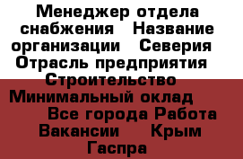 Менеджер отдела снабжения › Название организации ­ Северия › Отрасль предприятия ­ Строительство › Минимальный оклад ­ 35 000 - Все города Работа » Вакансии   . Крым,Гаспра